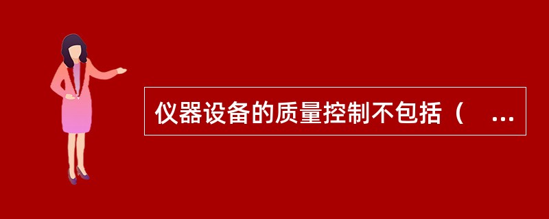 仪器设备的质量控制不包括（　　）。