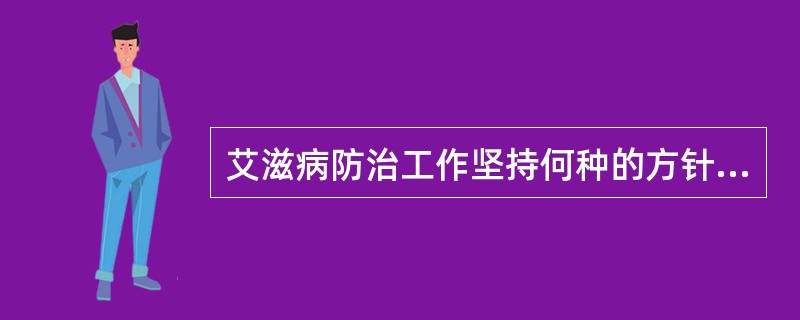 艾滋病防治工作坚持何种的方针，建立政府组织领导、部门各负其责、全社会共同参与的机制，加强宣传教育，采取行为干预和关怀救助等措施（　　）。