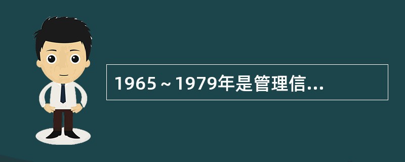 1965～1979年是管理信息系统发展历程的哪个阶段？（　　）