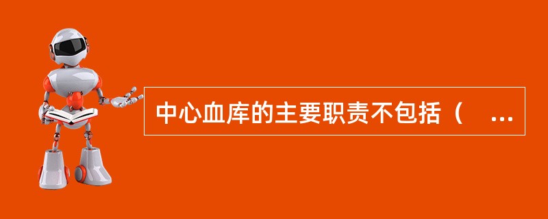 中心血库的主要职责不包括（　　）。
