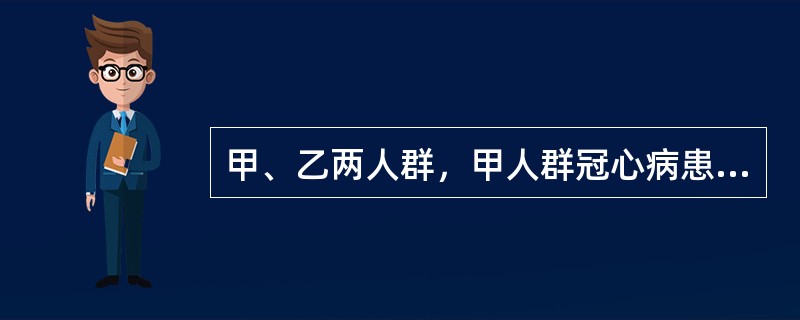 甲、乙两人群，甲人群冠心病患病率为10％，乙人群患病率为2％，用同一方法及诊断标准来进行检验，在甲乙两组人群里，被检出冠心病的人群中，确有冠心病者的比例（　　）。