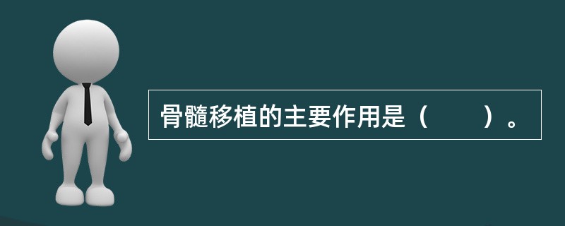 骨髓移植的主要作用是（　　）。