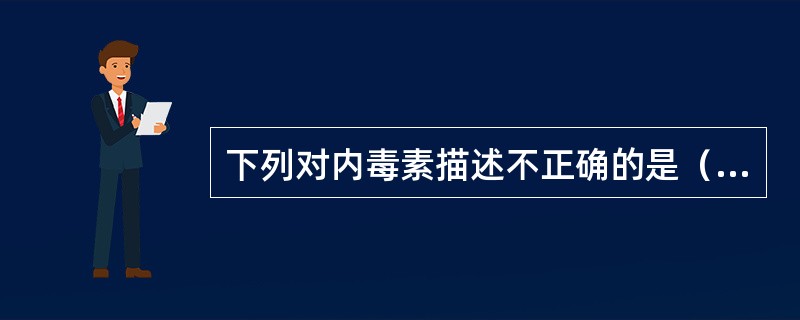 下列对内毒素描述不正确的是（　　）。