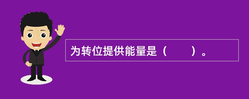 为转位提供能量是（　　）。