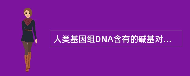 人类基因组DNA含有的碱基对高达（　　）。