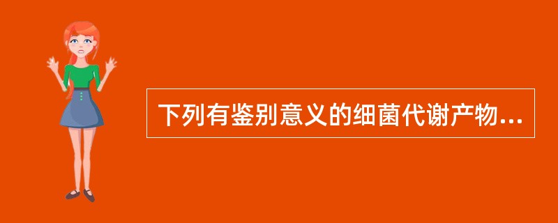 下列有鉴别意义的细菌代谢产物是（　　）。