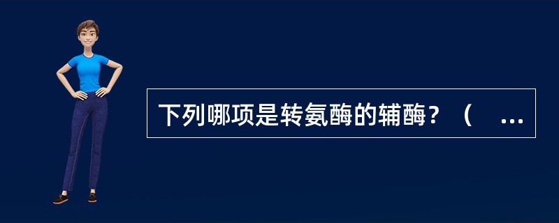 下列哪项是转氨酶的辅酶？（　　）