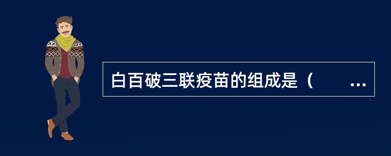 白百破三联疫苗的组成是（　　）。