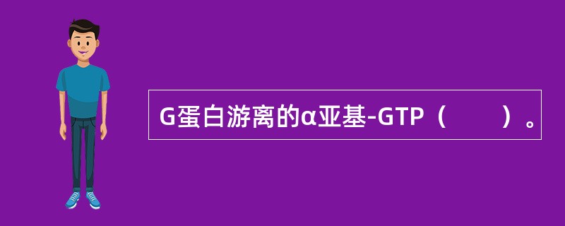 G蛋白游离的α亚基-GTP（　　）。