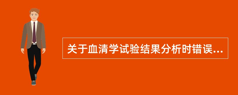 关于血清学试验结果分析时错误的是（　　）。