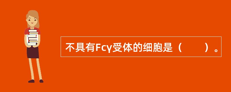 不具有Fcγ受体的细胞是（　　）。