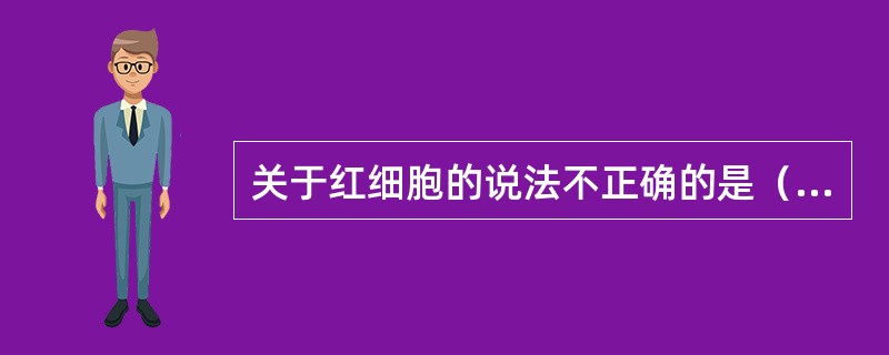 关于红细胞的说法不正确的是（　　）。