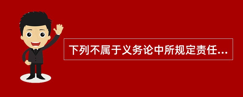下列不属于义务论中所规定责任的是（　　）。