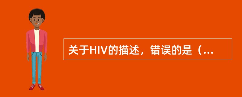 关于HIV的描述，错误的是（　　）。