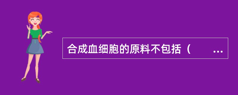 合成血细胞的原料不包括（　　）。