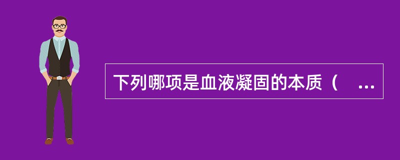 下列哪项是血液凝固的本质（　　）。
