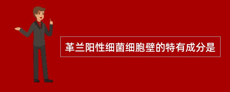 革兰阳性细菌细胞壁的特有成分是