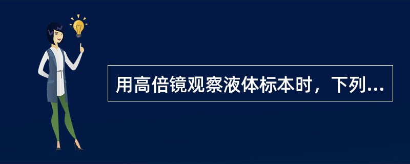 用高倍镜观察液体标本时，下列说法正确的是