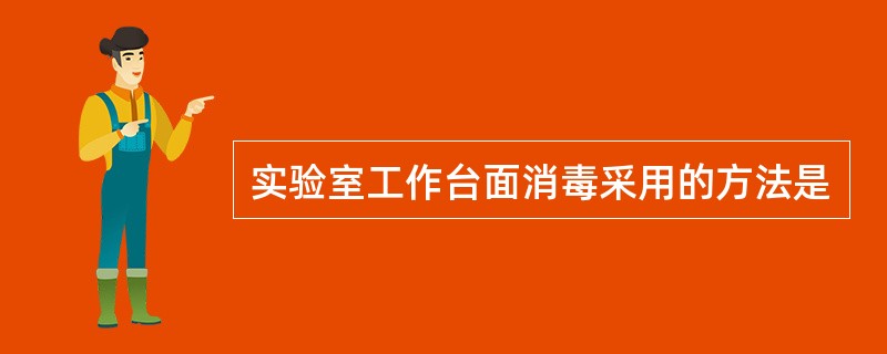 实验室工作台面消毒采用的方法是