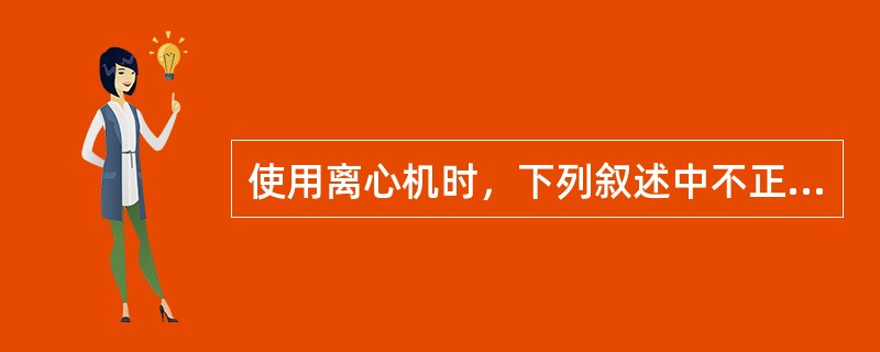 使用离心机时，下列叙述中不正确的是