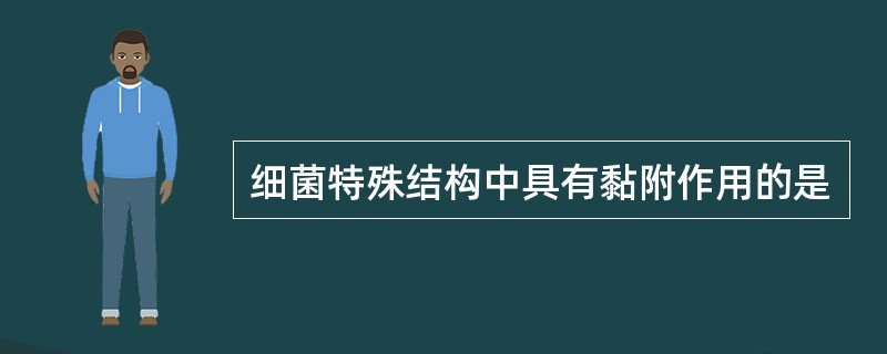 细菌特殊结构中具有黏附作用的是