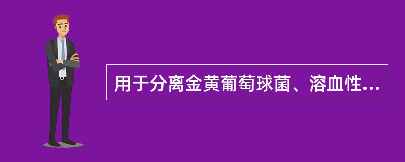 用于分离金黄葡萄球菌、溶血性链球菌的平板是