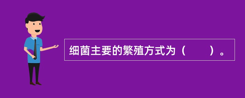 细菌主要的繁殖方式为（　　）。