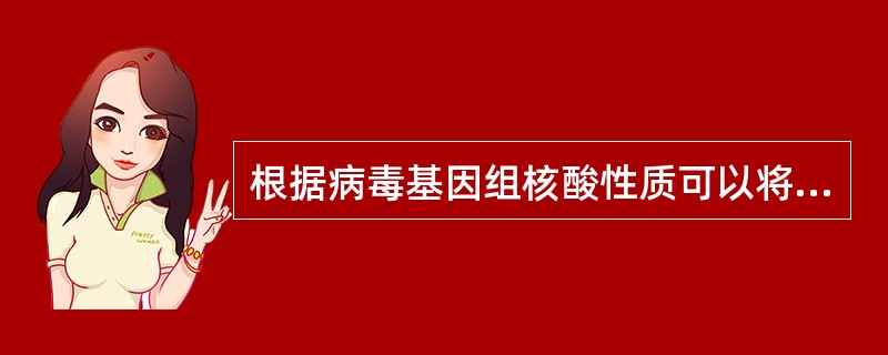 根据病毒基因组核酸性质可以将病毒分为