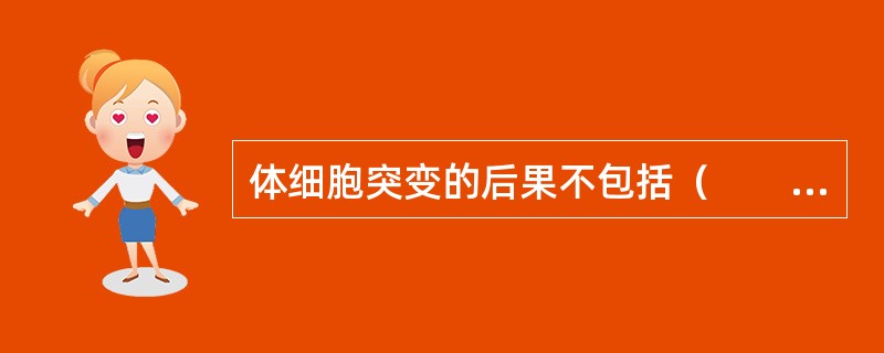 体细胞突变的后果不包括（　　）。