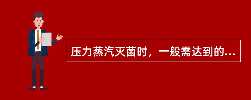 压力蒸汽灭菌时，一般需达到的温度和时间是