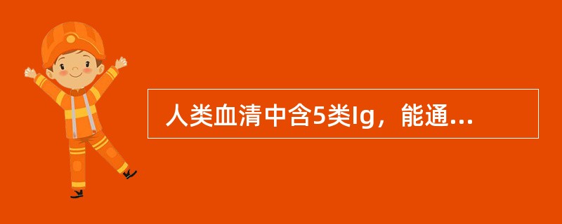  人类血清中含5类Ig，能通过胎盘的是