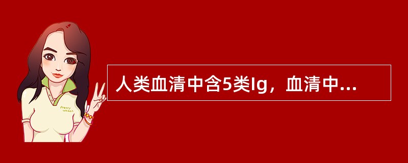 人类血清中含5类Ig，血清中含量最高的是