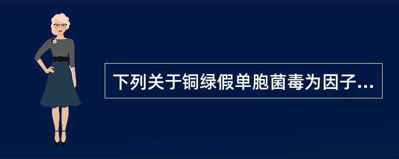 下列关于铜绿假单胞菌毒为因子的叙述中，不正确的是（　　）。