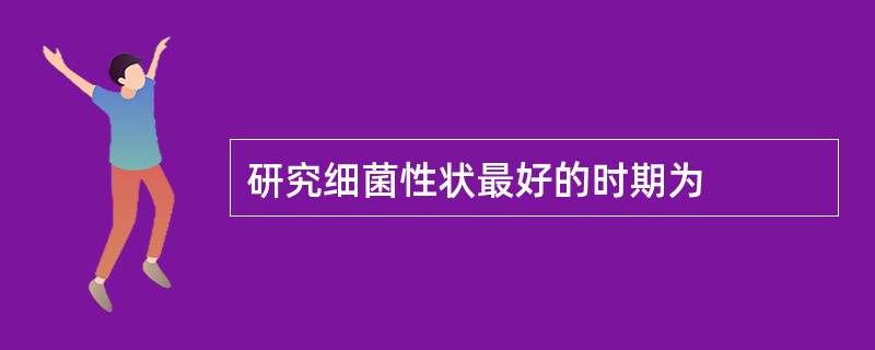 研究细菌性状最好的时期为