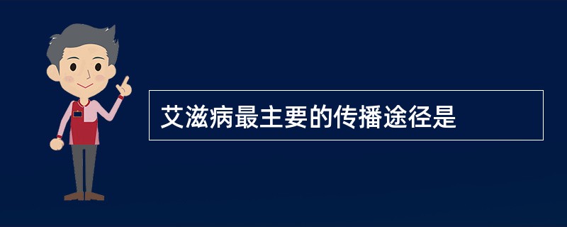 艾滋病最主要的传播途径是