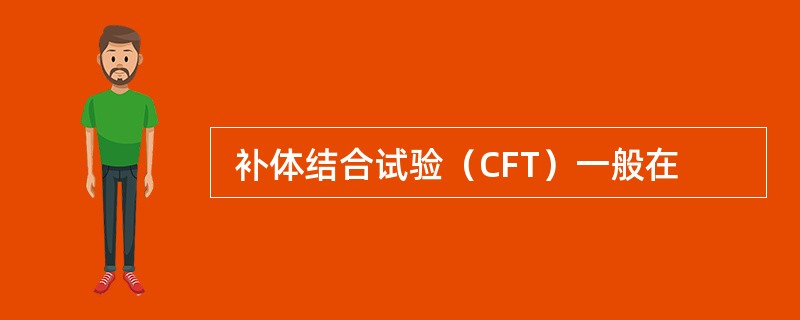  补体结合试验（CFT）一般在