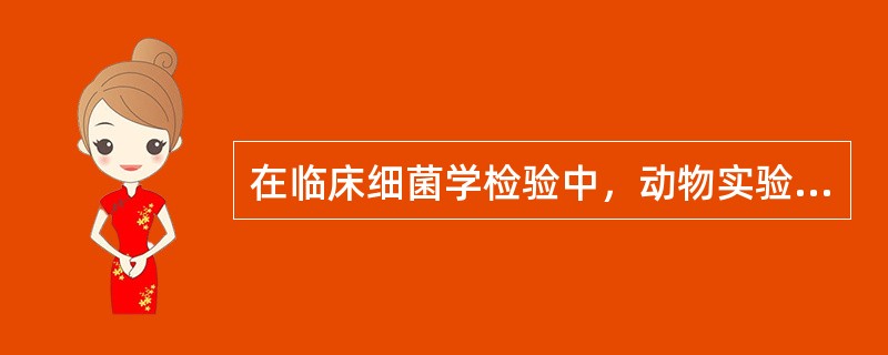 在临床细菌学检验中，动物实验的主要用途一般包括