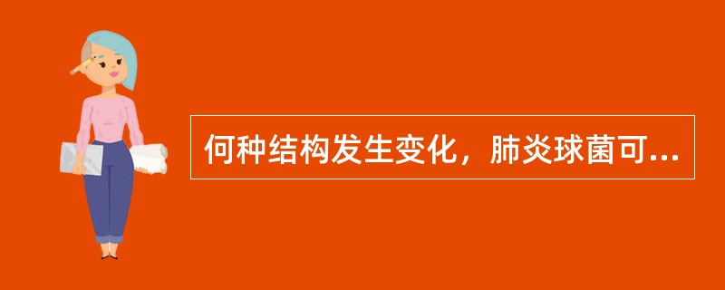 何种结构发生变化，肺炎球菌可由光滑型（S）转变为粗糙型（R）