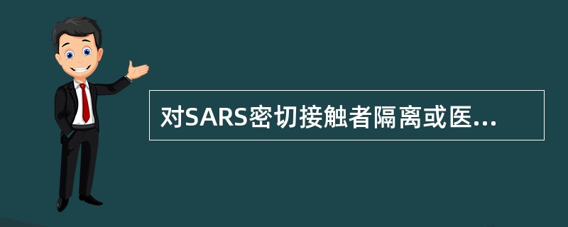 对SARS密切接触者隔离或医学观察时间一般为