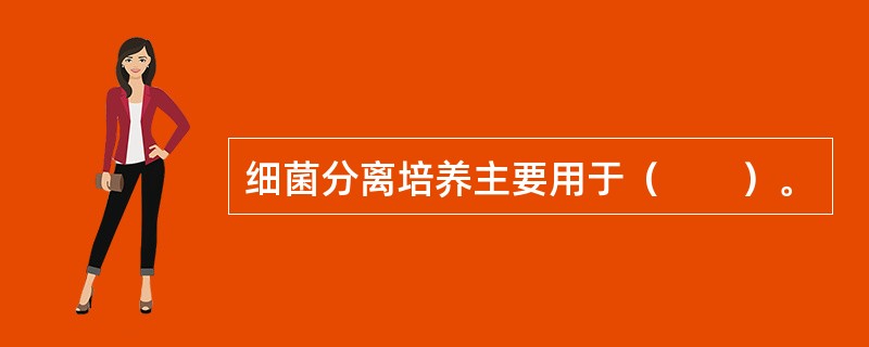 细菌分离培养主要用于（　　）。