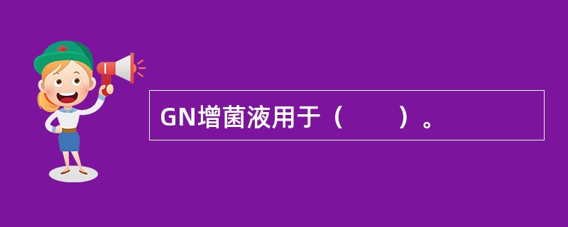 GN增菌液用于（　　）。