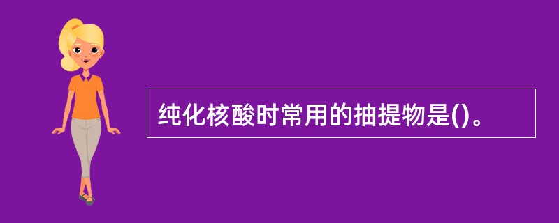 纯化核酸时常用的抽提物是()。