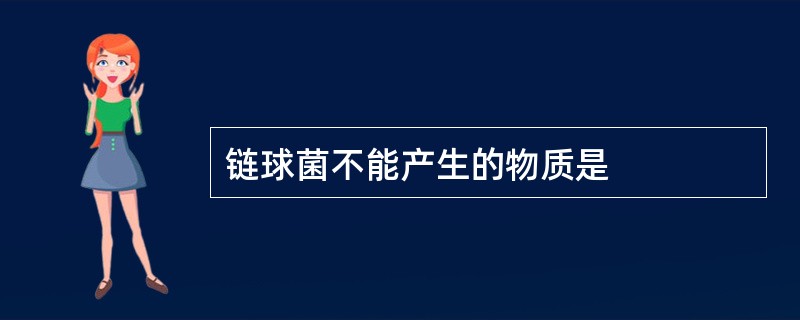 链球菌不能产生的物质是