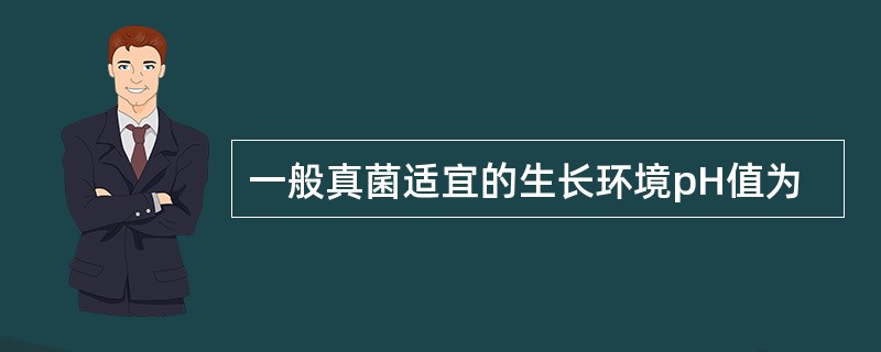 一般真菌适宜的生长环境pH值为