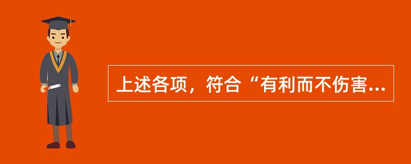 上述各项，符合“有利而不伤害”伦理原则的是（　　）。