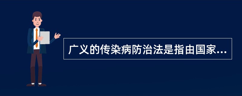 广义的传染病防治法是指由国家制定或其主管部门颁布的，用以调整预防、控制和消除传染病的发生和流行，保障人体健康活动中所产生的各种社会关系的法律规范的总称，它不包括()。