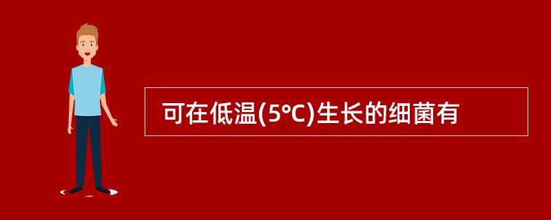  可在低温(5℃)生长的细菌有