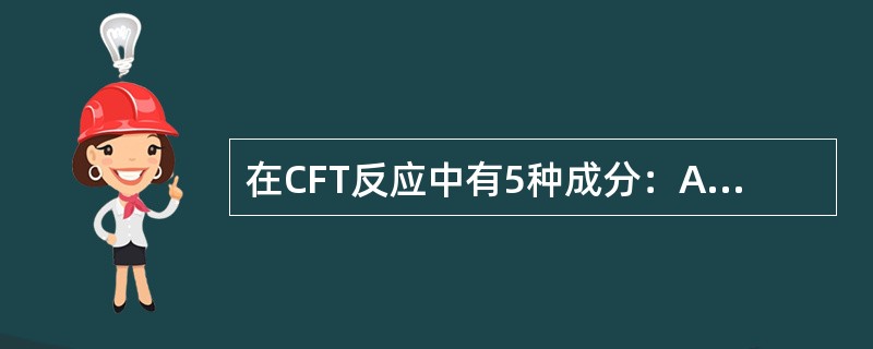 在CFT反应中有5种成分：Ag、被检血清、补体、溶血素和SRBC，CFT反应中补体的作用是