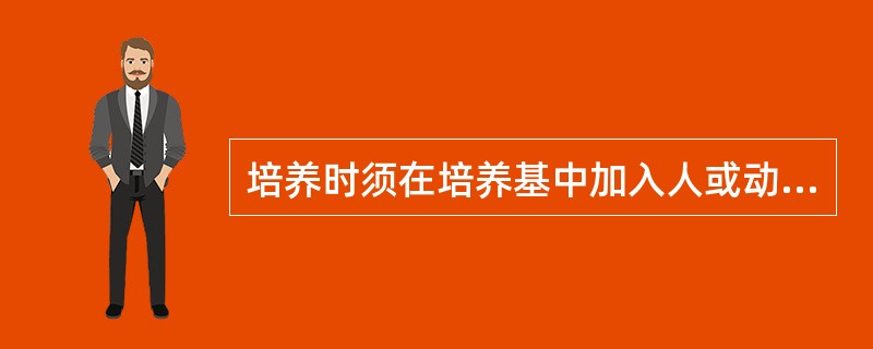 培养时须在培养基中加入人或动物血清的微生物是