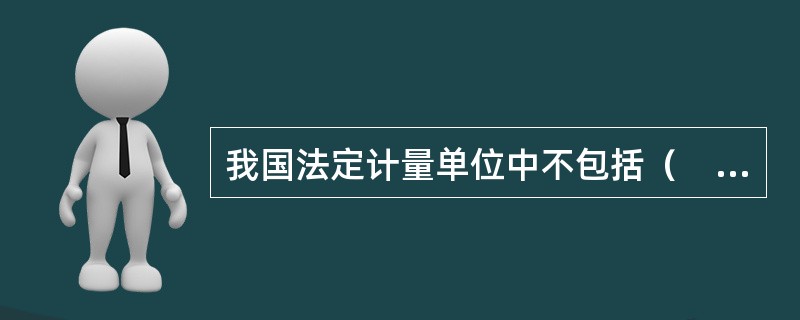 我国法定计量单位中不包括（　　）。